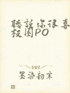 听说你很喜欢我校园PO