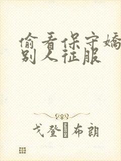 偷看保守娇妻被别人征服