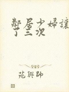 邻居少妇让我爽了三次