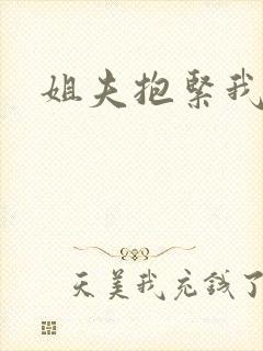 姐夫抱紧我