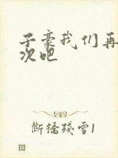 子豪我们再做一次吧