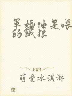 军婚他是喂不饱的饿狼