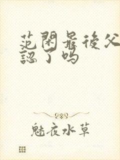 范闲最后父子相认了吗