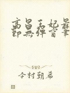 高昌王妃最新章节无弹窗笔趣阁