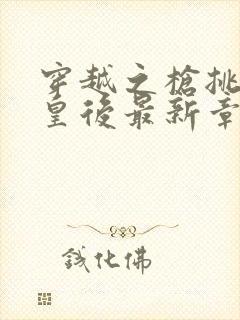 穿越之枪挑长孙皇后最新章节