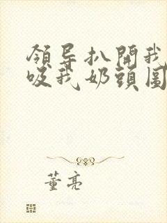 领导扒开我奶罩吸我奶头图片