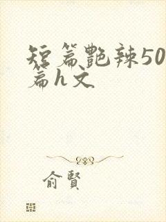 短篇艳辣500篇h文