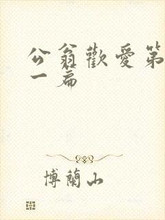公翁欢爱第三十一篇