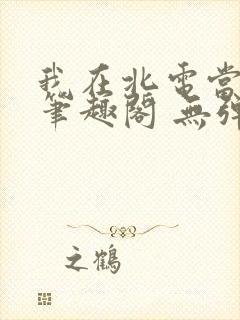 我在北电当教兽笔趣阁 无弹窗