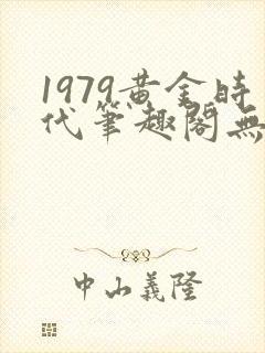 1979黄金时代笔趣阁无弹窗无错版