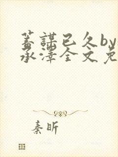 蓄谋已久by魏承泽全文免费笔趣阁