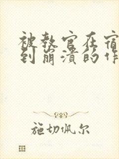 被教官在宿舍C到崩溃的作文迷彩