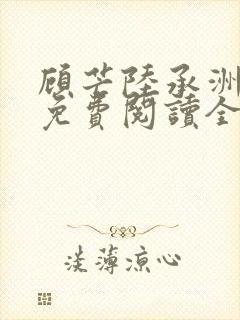 顾芒陆承洲小说免费阅读全文免费阅读下载