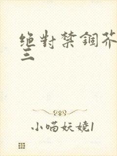 绝对禁锢芥末三三