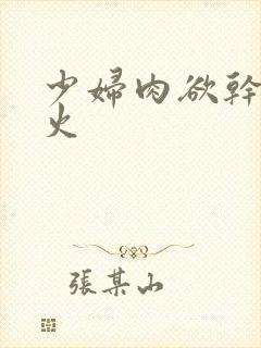 少妇肉欲干柴烈火
