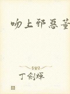 吻上邪恶董事长