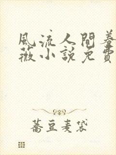 风流人间养父采薇小说免费笔趣阁