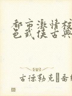 都市激情校园春色武侠古典