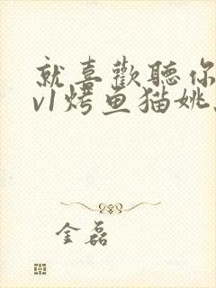 就喜欢听你叫1v1烤鱼猫姚蕊