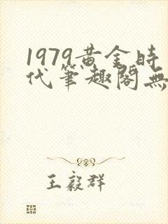 1979黄金时代笔趣阁无弹窗无错版
