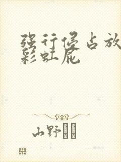 强行侵占放了个彩虹屁