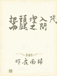 把头埋入茂密的两腿之间