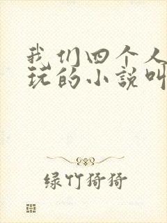 我们四个人换着玩的小说叫什么