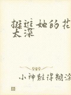 挺进她的花苞啊太深