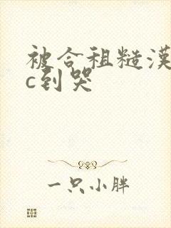 被合租糙汉室友c到哭