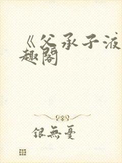 《父承子液》笔趣阁