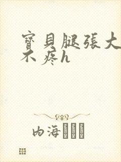 宝贝腿张大点就不疼h