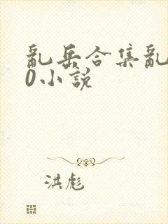 乱岳合集乱500小说