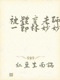 被体育老师c了一节林妙妙