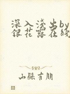 深入浅出by金银花露在线全文免费阅读