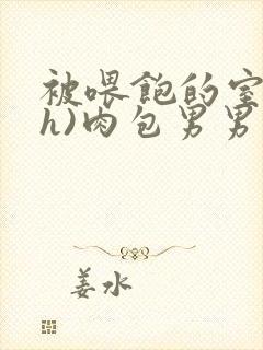 被喂饱的室友(h)肉包男男