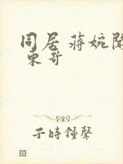 同居 蒋婉闻烬 东哥