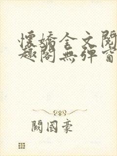 怀娇全文阅读笔趣阁无弹窗