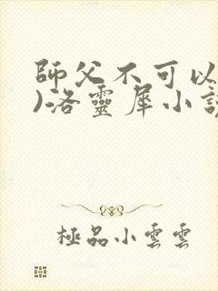 师父不可以(限)洛灵犀小说笔趣阁