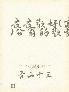 夜夜欢好(高h)公翁的欢爱h