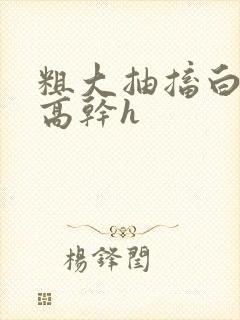 粗大抽搐白浊h高干h