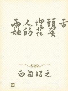 两人埋头舌尖吸她的花蜜