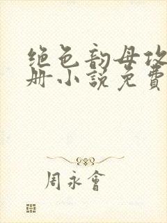 绝色韵母攻略手册小说免费阅读