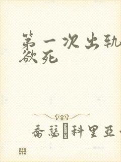 第一次出轨欲仙欲死