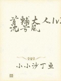 首辅大人1v2沈兮风