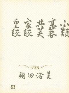 皇家共享小公主皎皎芙蓉类小说