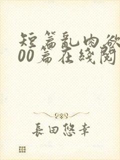 短篇乱肉欲文500篇在线阅读