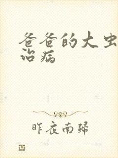 爸爸的大虫给你治病