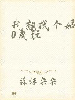 我想找个妇女50岁玩