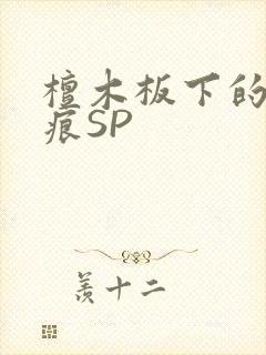 檀木板下的翘红痕SP