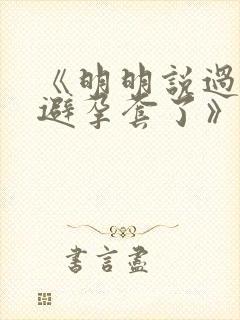 《明明说过要用避孕套了》